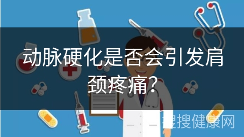 动脉硬化是否会引发肩颈疼痛？