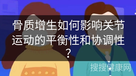 骨质增生如何影响关节运动的平衡性和协调性？