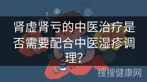 肾虚肾亏的中医治疗是否需要配合中医湿疹调理？