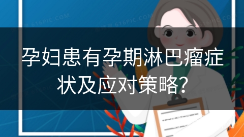 孕妇患有孕期淋巴瘤症状及应对策略？