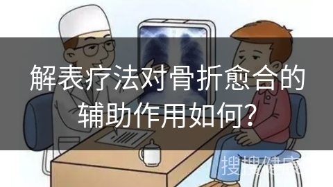 解表疗法对骨折愈合的辅助作用如何？