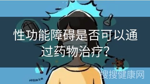 性功能障碍是否可以通过药物治疗？