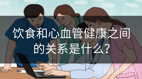 饮食和心血管健康之间的关系是什么？