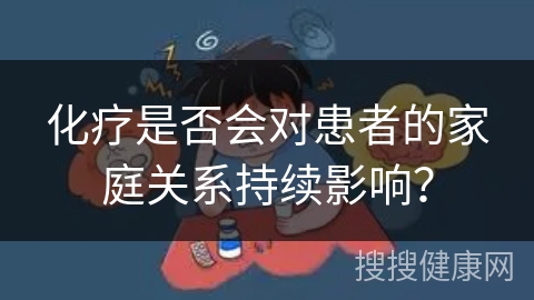 化疗是否会对患者的家庭关系持续影响？