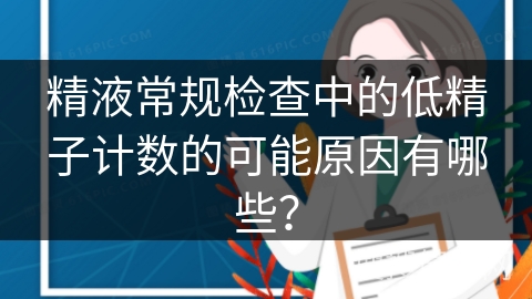 精液常规检查中的低精子计数的可能原因有哪些？