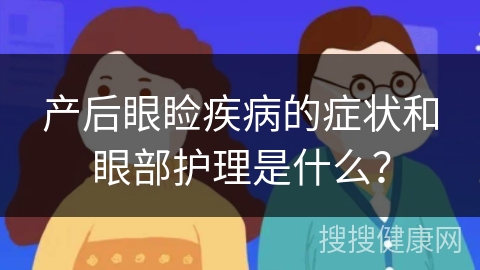 产后眼睑疾病的症状和眼部护理是什么？