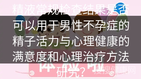 精液常规检查结果是否可以用于男性不孕症的精子活力与心理健康的满意度和心理治疗方法研究？