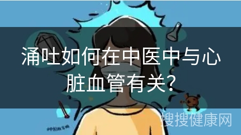 涌吐如何在中医中与心脏血管有关？