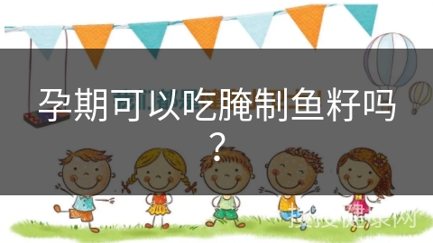 孕期可以吃腌制鱼籽吗？