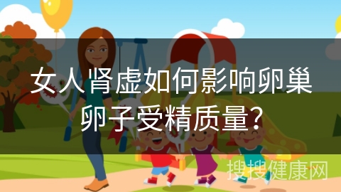 女人肾虚如何影响卵巢卵子受精质量？