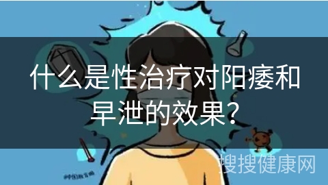 什么是性治疗对阳痿和早泄的效果？