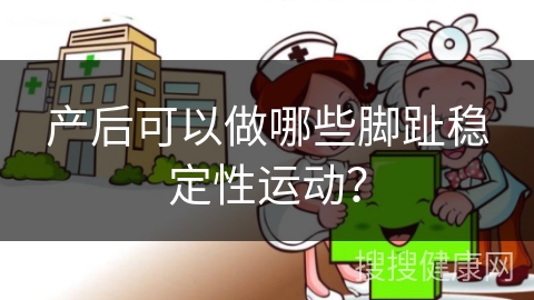 产后可以做哪些脚趾稳定性运动？