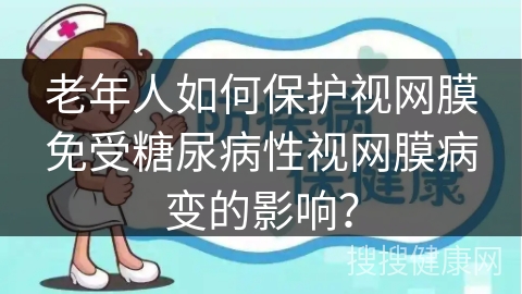 老年人如何保护视网膜免受糖尿病性视网膜病变的影响？