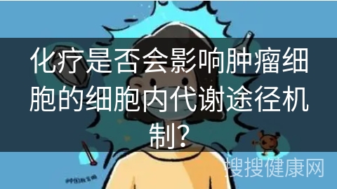 化疗是否会影响肿瘤细胞的细胞内代谢途径机制？