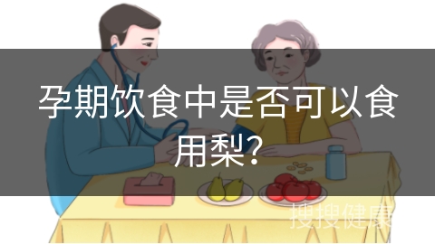 孕期饮食中是否可以食用梨？