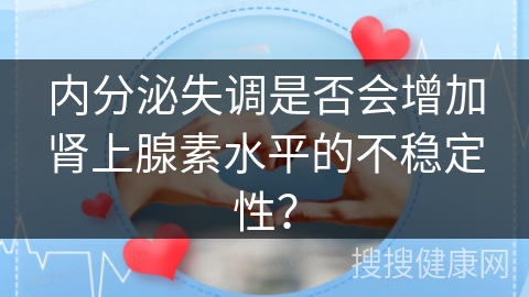 内分泌失调是否会增加肾上腺素水平的不稳定性？