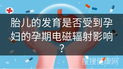 胎儿的发育是否受到孕妇的孕期电磁辐射影响？