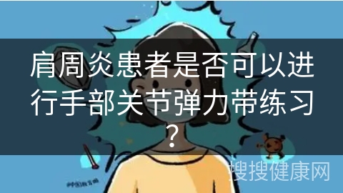 肩周炎患者是否可以进行手部关节弹力带练习？