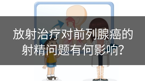 放射治疗对前列腺癌的射精问题有何影响？