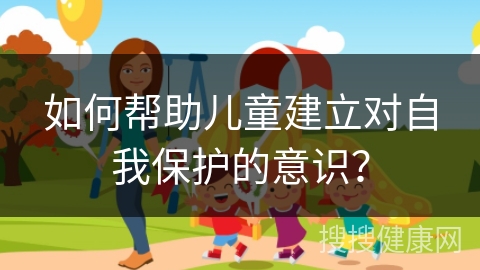 如何帮助儿童建立对自我保护的意识？