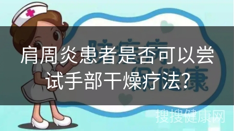 肩周炎患者是否可以尝试手部干燥疗法？