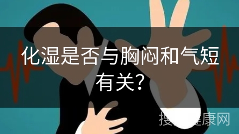 化湿是否与胸闷和气短有关？