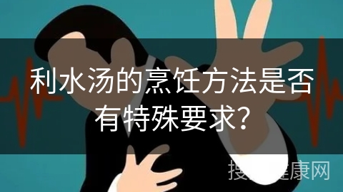 利水汤的烹饪方法是否有特殊要求？