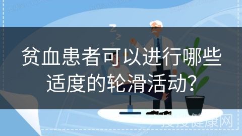 贫血患者可以进行哪些适度的轮滑活动？