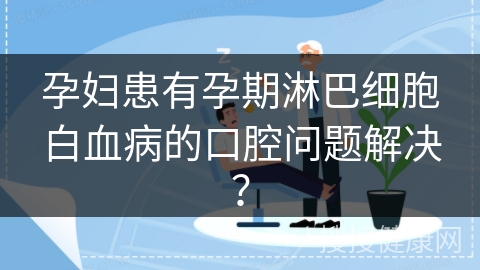 孕妇患有孕期淋巴细胞白血病的口腔问题解决？