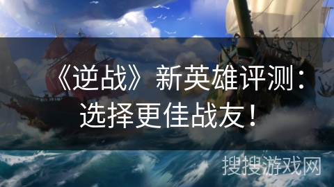 《逆战》新英雄评测：选择更佳战友！