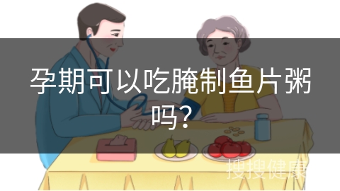 孕期可以吃腌制鱼片粥吗？