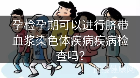 孕检孕期可以进行脐带血浆染色体疾病疾病检查吗？