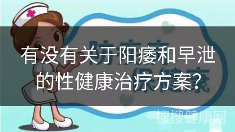 有没有关于阳痿和早泄的性健康治疗方案？