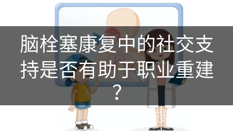 脑栓塞康复中的社交支持是否有助于职业重建？