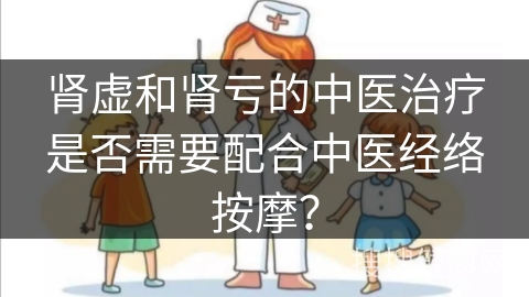 肾虚和肾亏的中医治疗是否需要配合中医经络按摩？