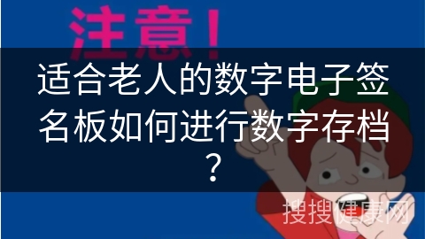 适合老人的数字电子签名板如何进行数字存档？