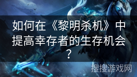 如何在《黎明杀机》中提高幸存者的生存机会？