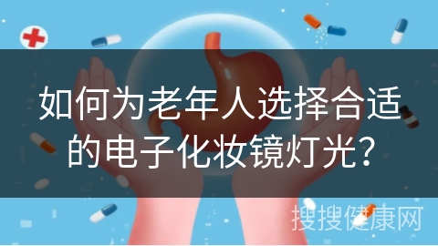 如何为老年人选择合适的电子化妆镜灯光？