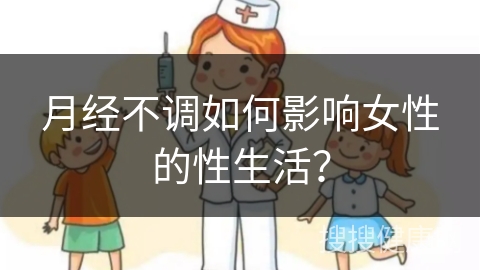 月经不调如何影响女性的性生活？