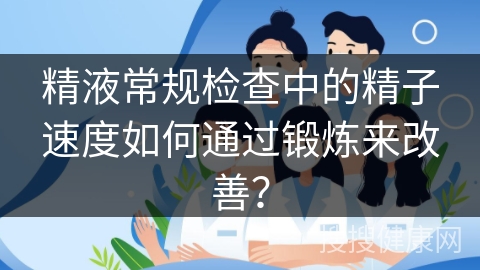 精液常规检查中的精子速度如何通过锻炼来改善？