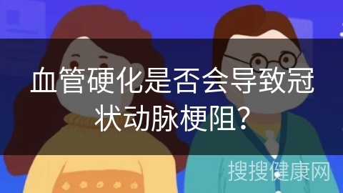 血管硬化是否会导致冠状动脉梗阻？