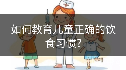 如何教育儿童正确的饮食习惯？