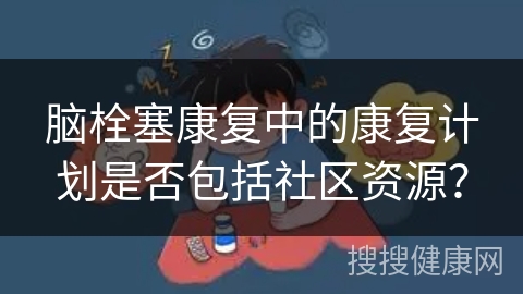 脑栓塞康复中的康复计划是否包括社区资源？