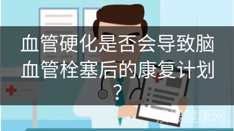 血管硬化是否会导致脑血管栓塞后的康复计划？