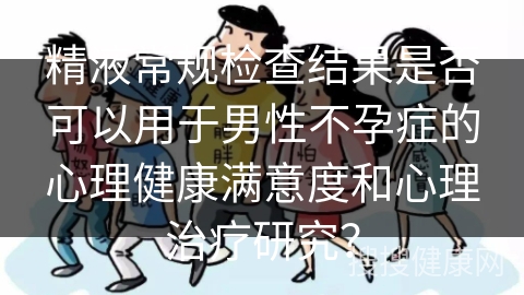 精液常规检查结果是否可以用于男性不孕症的心理健康满意度和心理治疗研究？