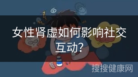 女性肾虚如何影响社交互动？