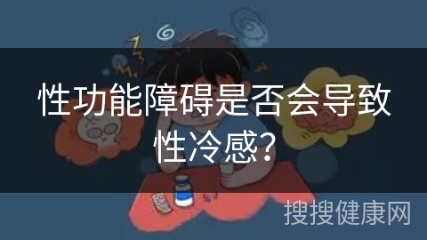 性功能障碍是否会导致性冷感？