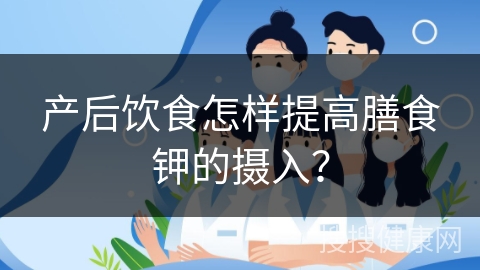 产后饮食怎样提高膳食钾的摄入？