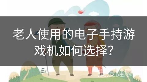 老人使用的电子手持游戏机如何选择？