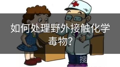 如何处理野外接触化学毒物？